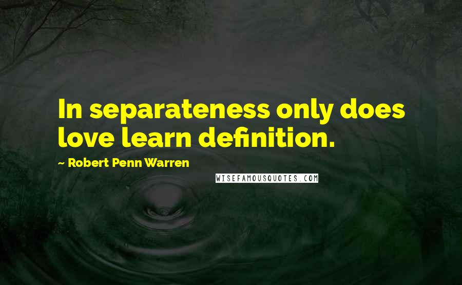 Robert Penn Warren Quotes: In separateness only does love learn definition.