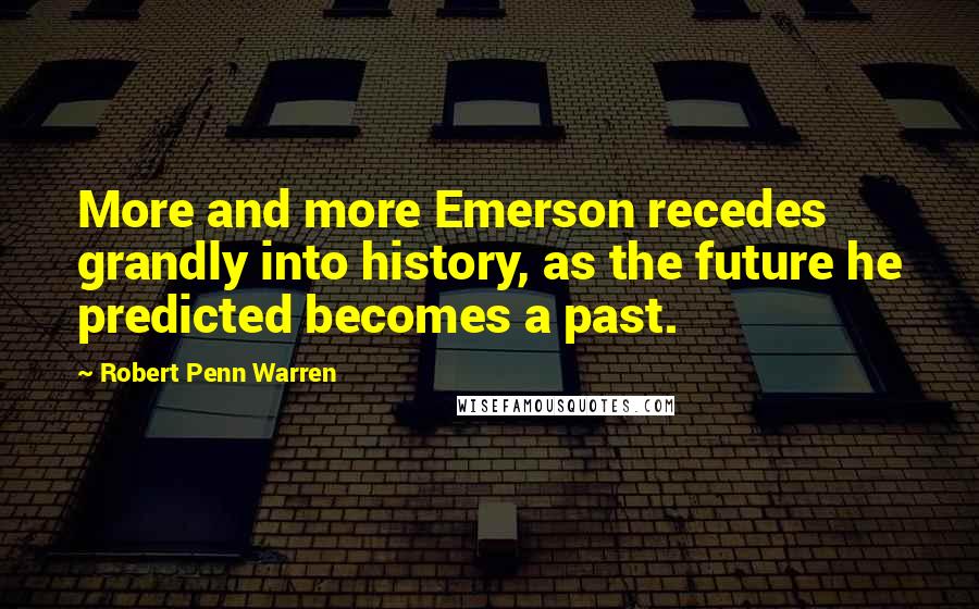 Robert Penn Warren Quotes: More and more Emerson recedes grandly into history, as the future he predicted becomes a past.