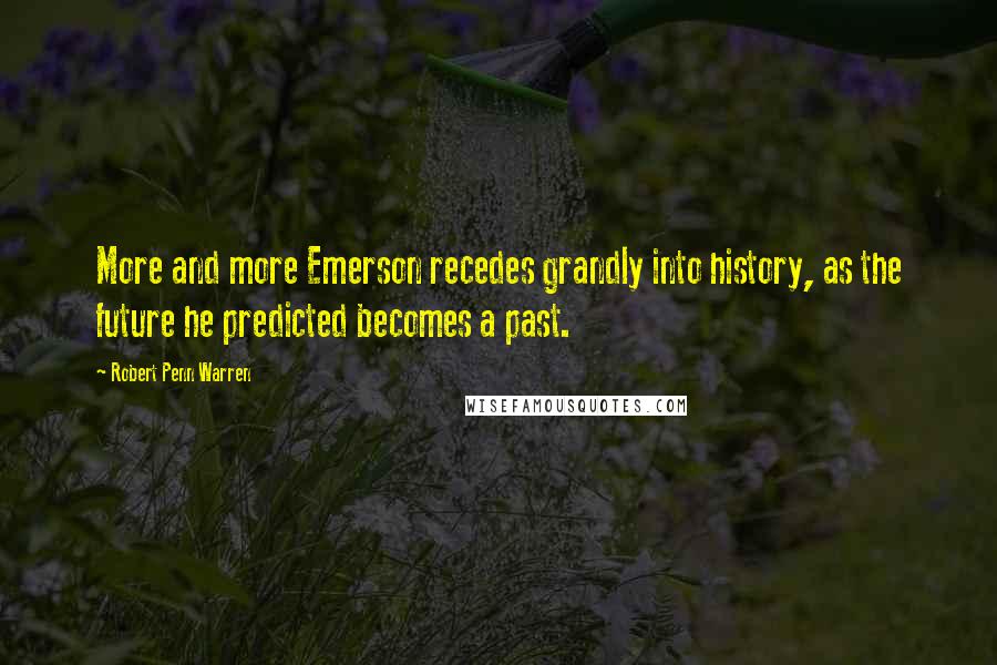 Robert Penn Warren Quotes: More and more Emerson recedes grandly into history, as the future he predicted becomes a past.