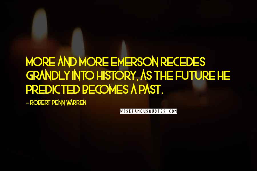 Robert Penn Warren Quotes: More and more Emerson recedes grandly into history, as the future he predicted becomes a past.