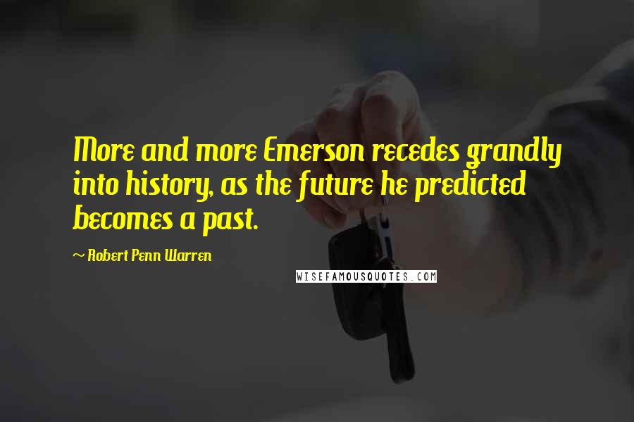 Robert Penn Warren Quotes: More and more Emerson recedes grandly into history, as the future he predicted becomes a past.