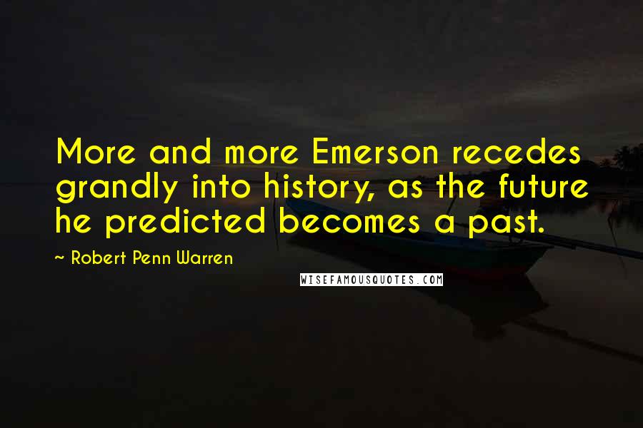 Robert Penn Warren Quotes: More and more Emerson recedes grandly into history, as the future he predicted becomes a past.