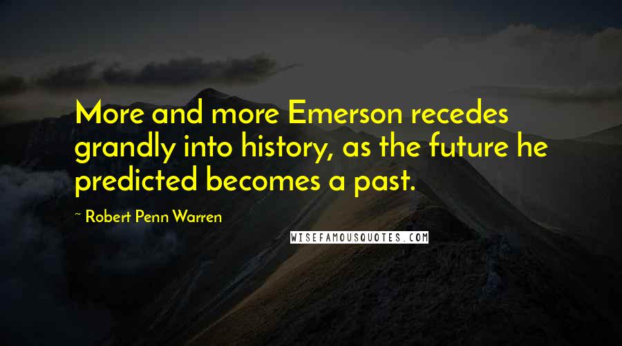 Robert Penn Warren Quotes: More and more Emerson recedes grandly into history, as the future he predicted becomes a past.