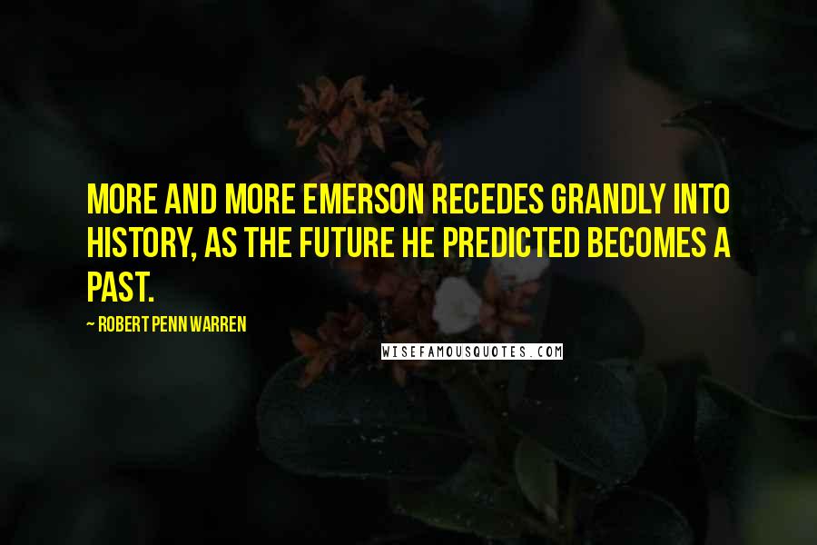 Robert Penn Warren Quotes: More and more Emerson recedes grandly into history, as the future he predicted becomes a past.