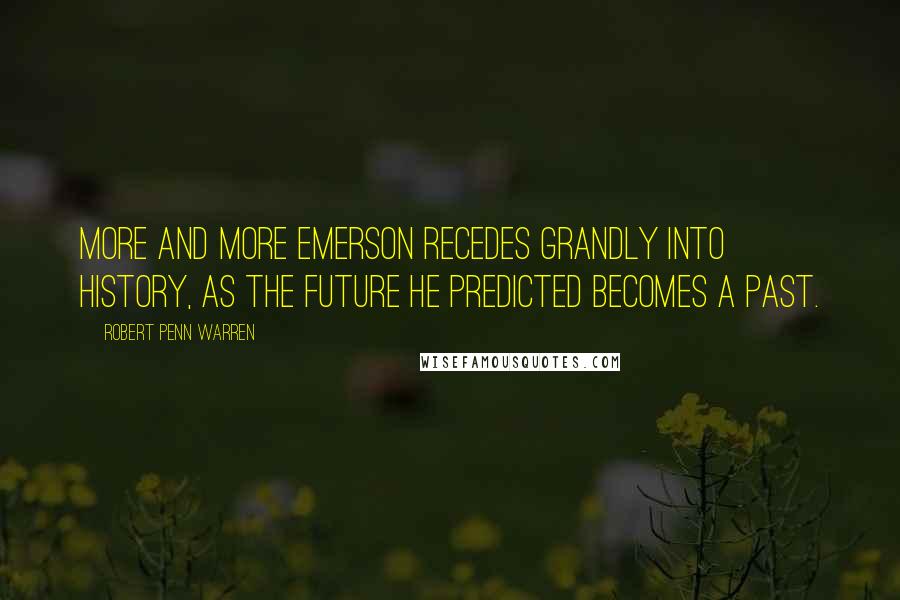 Robert Penn Warren Quotes: More and more Emerson recedes grandly into history, as the future he predicted becomes a past.