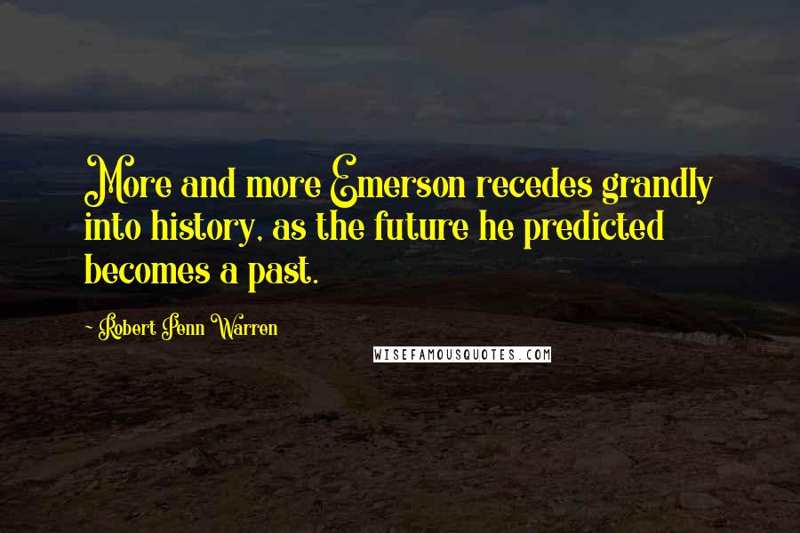 Robert Penn Warren Quotes: More and more Emerson recedes grandly into history, as the future he predicted becomes a past.