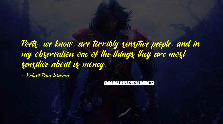 Robert Penn Warren Quotes: Poets, we know, are terribly sensitive people, and in my observation one of the things they are most sensitive about is money.