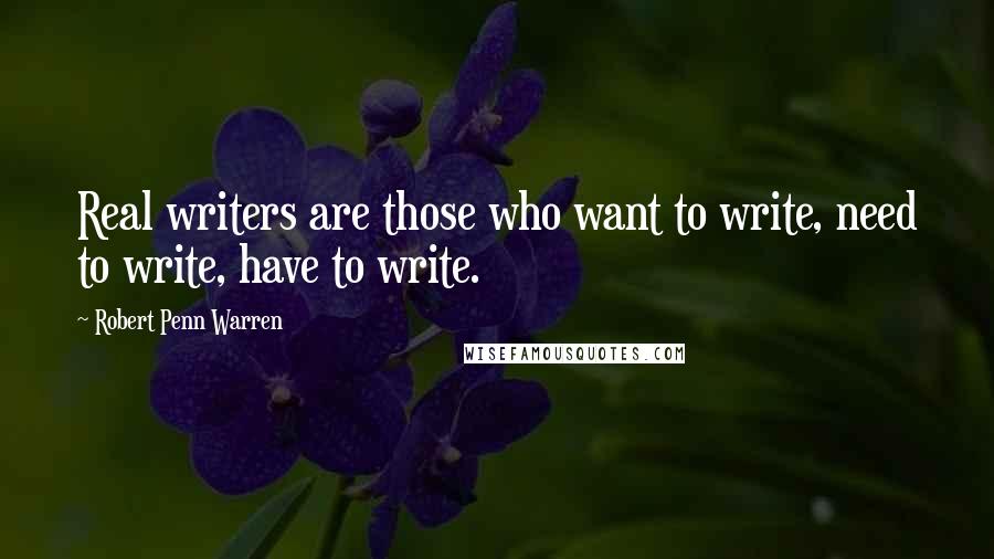 Robert Penn Warren Quotes: Real writers are those who want to write, need to write, have to write.