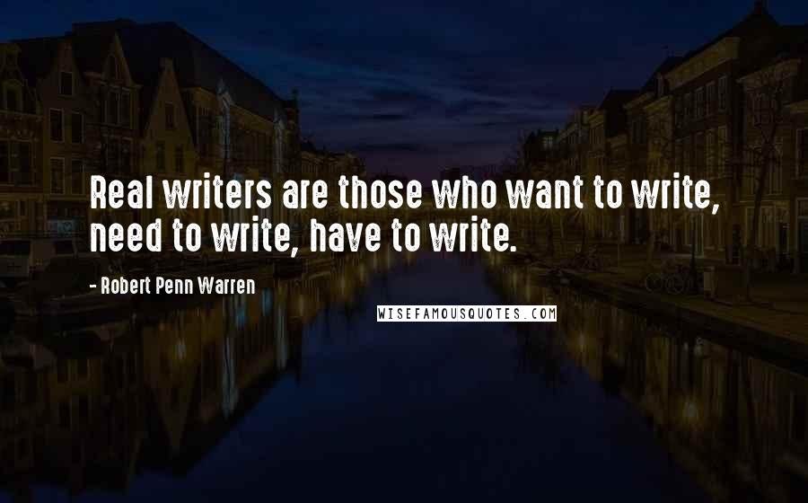 Robert Penn Warren Quotes: Real writers are those who want to write, need to write, have to write.