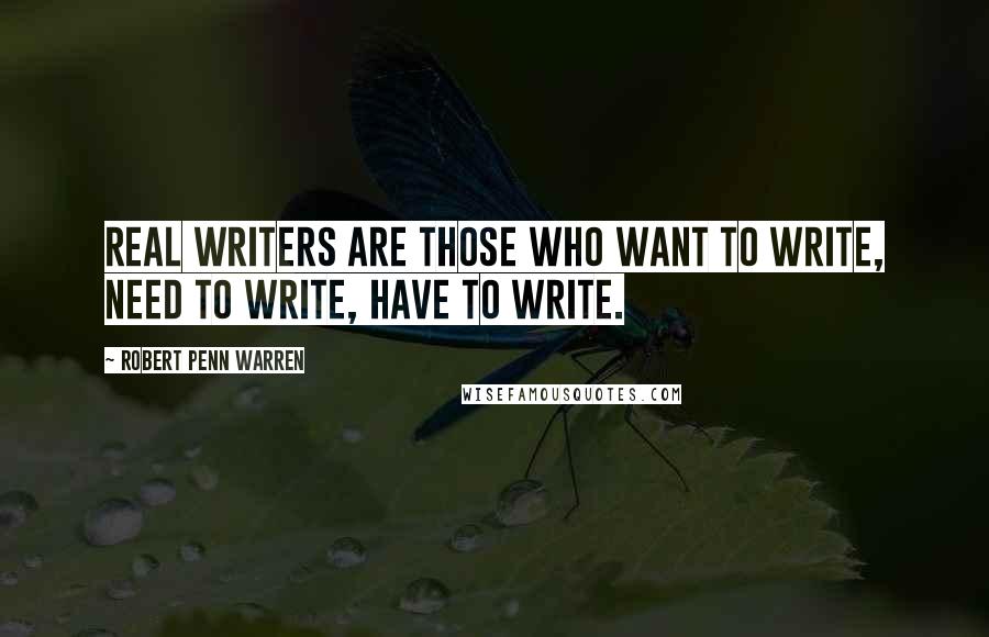 Robert Penn Warren Quotes: Real writers are those who want to write, need to write, have to write.