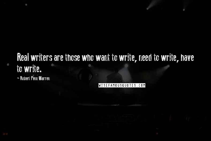 Robert Penn Warren Quotes: Real writers are those who want to write, need to write, have to write.