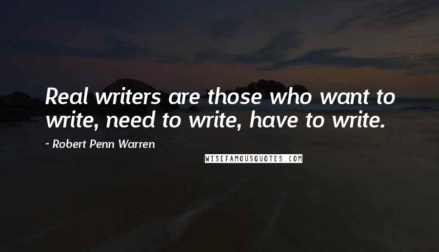 Robert Penn Warren Quotes: Real writers are those who want to write, need to write, have to write.