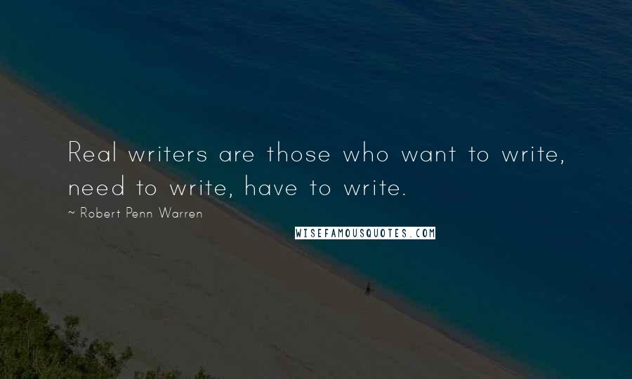 Robert Penn Warren Quotes: Real writers are those who want to write, need to write, have to write.
