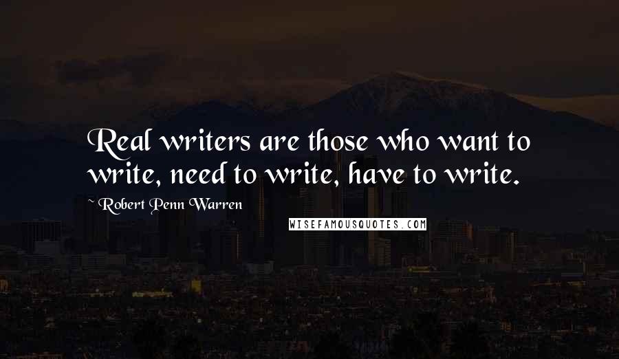 Robert Penn Warren Quotes: Real writers are those who want to write, need to write, have to write.