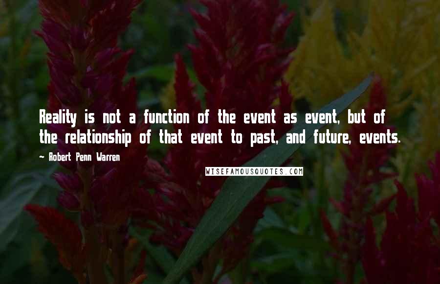 Robert Penn Warren Quotes: Reality is not a function of the event as event, but of the relationship of that event to past, and future, events.