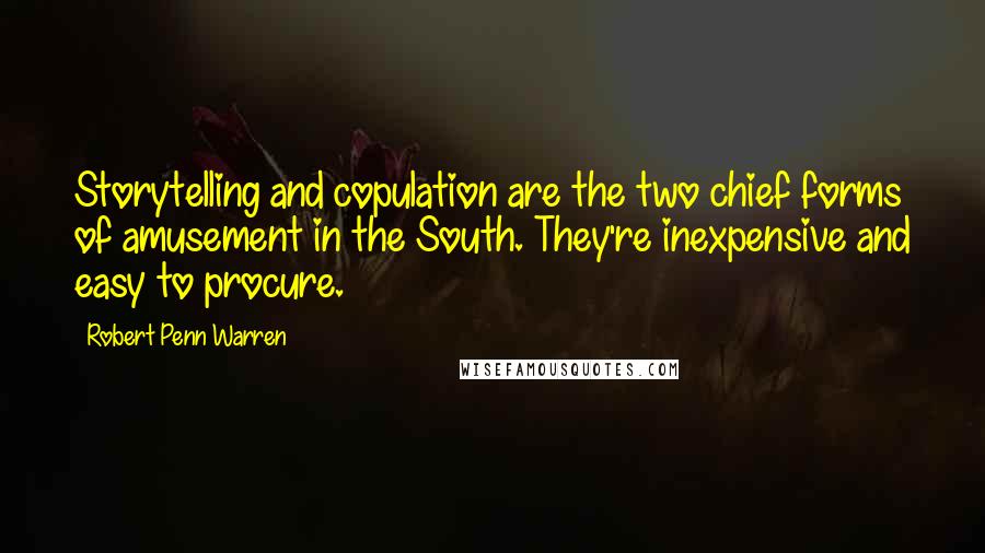 Robert Penn Warren Quotes: Storytelling and copulation are the two chief forms of amusement in the South. They're inexpensive and easy to procure.