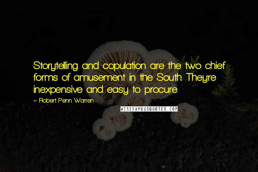 Robert Penn Warren Quotes: Storytelling and copulation are the two chief forms of amusement in the South. They're inexpensive and easy to procure.