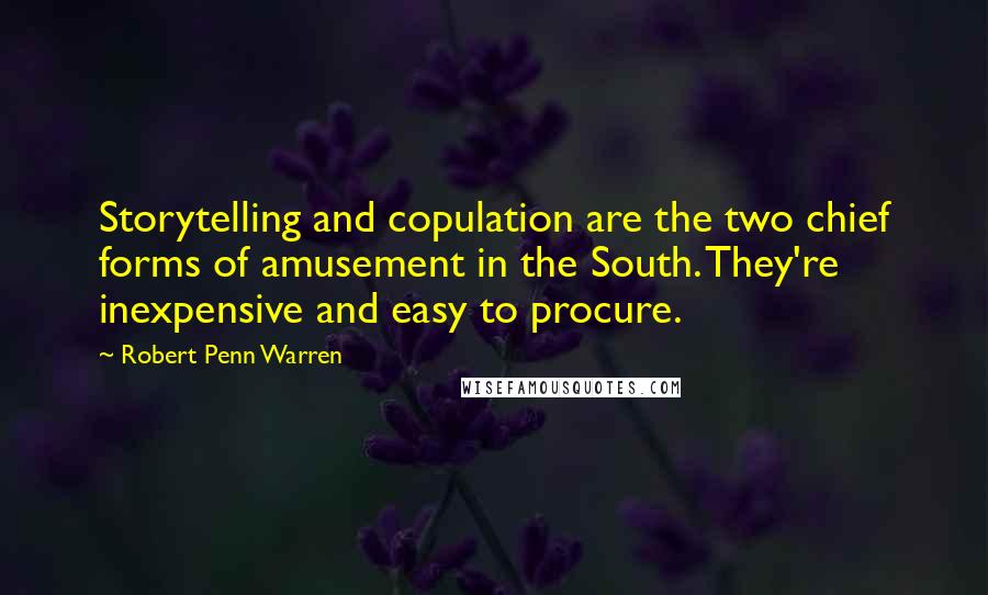 Robert Penn Warren Quotes: Storytelling and copulation are the two chief forms of amusement in the South. They're inexpensive and easy to procure.