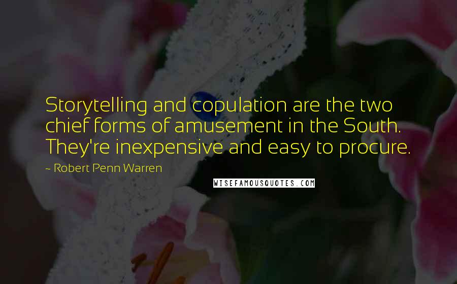 Robert Penn Warren Quotes: Storytelling and copulation are the two chief forms of amusement in the South. They're inexpensive and easy to procure.