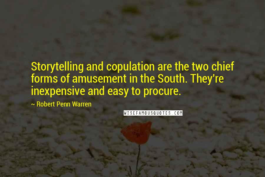 Robert Penn Warren Quotes: Storytelling and copulation are the two chief forms of amusement in the South. They're inexpensive and easy to procure.