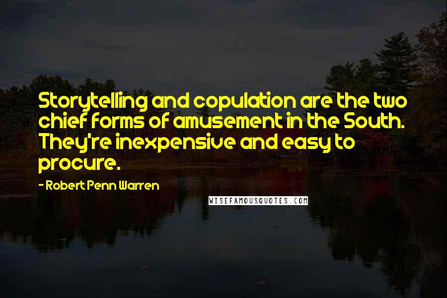 Robert Penn Warren Quotes: Storytelling and copulation are the two chief forms of amusement in the South. They're inexpensive and easy to procure.