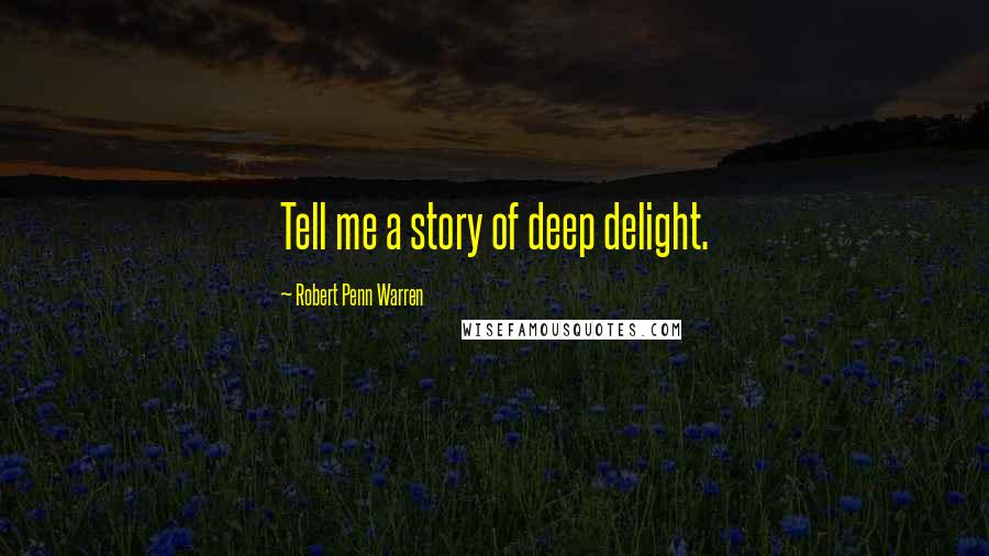 Robert Penn Warren Quotes: Tell me a story of deep delight.