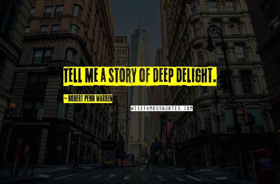 Robert Penn Warren Quotes: Tell me a story of deep delight.