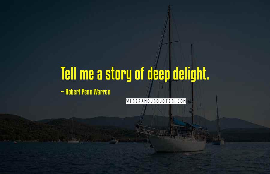 Robert Penn Warren Quotes: Tell me a story of deep delight.