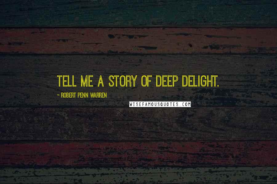 Robert Penn Warren Quotes: Tell me a story of deep delight.