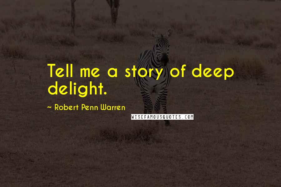 Robert Penn Warren Quotes: Tell me a story of deep delight.