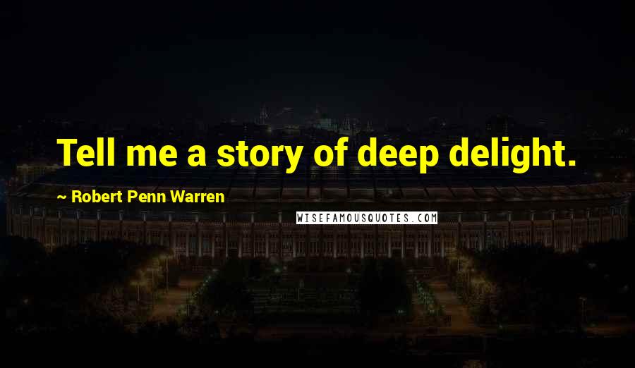 Robert Penn Warren Quotes: Tell me a story of deep delight.