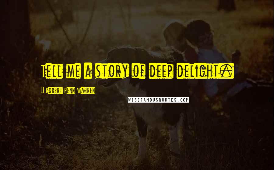 Robert Penn Warren Quotes: Tell me a story of deep delight.