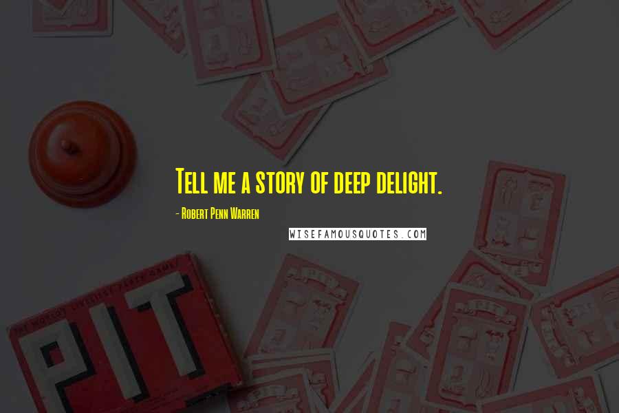 Robert Penn Warren Quotes: Tell me a story of deep delight.