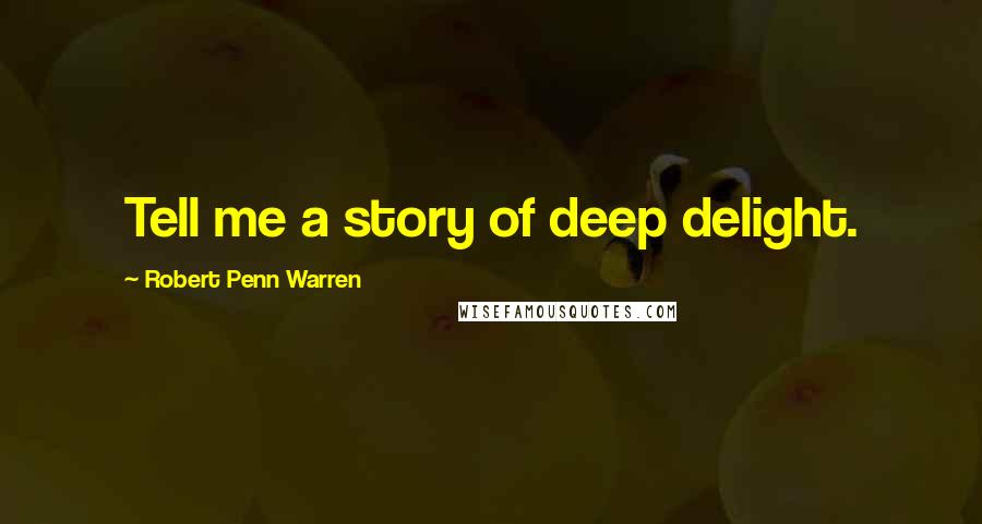 Robert Penn Warren Quotes: Tell me a story of deep delight.