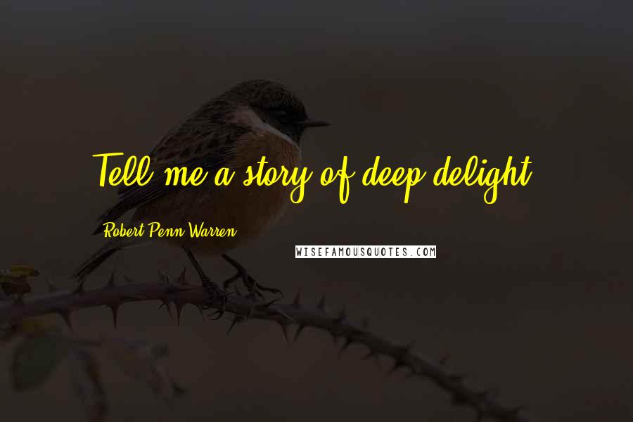 Robert Penn Warren Quotes: Tell me a story of deep delight.