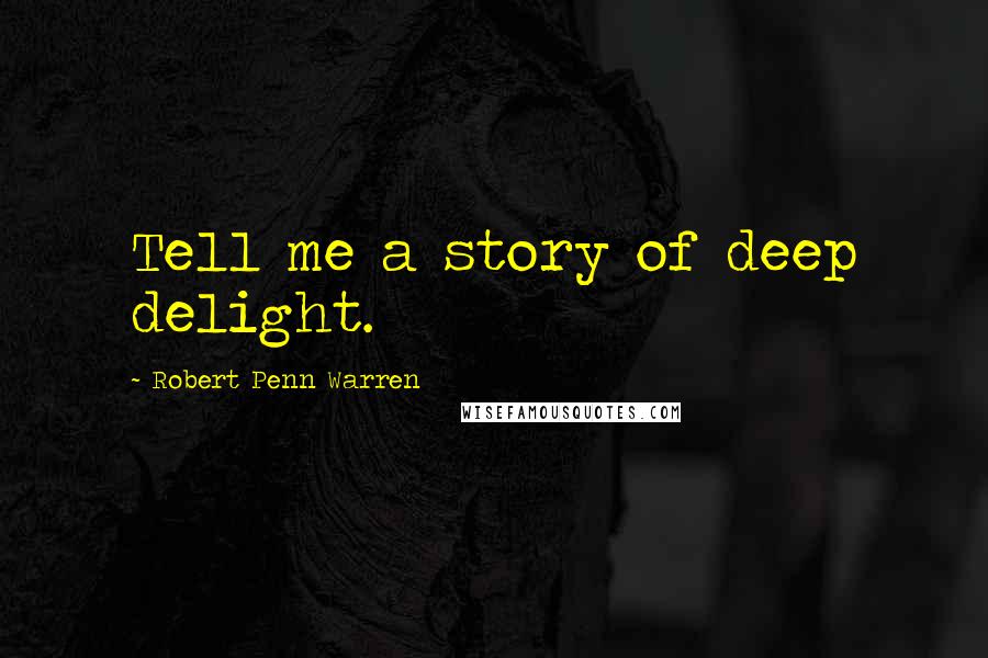 Robert Penn Warren Quotes: Tell me a story of deep delight.