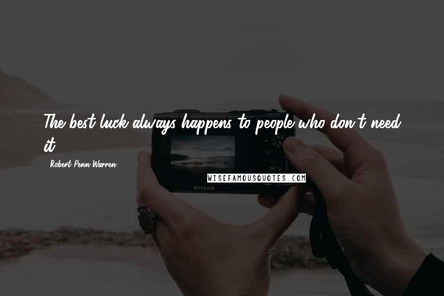 Robert Penn Warren Quotes: The best luck always happens to people who don't need it.