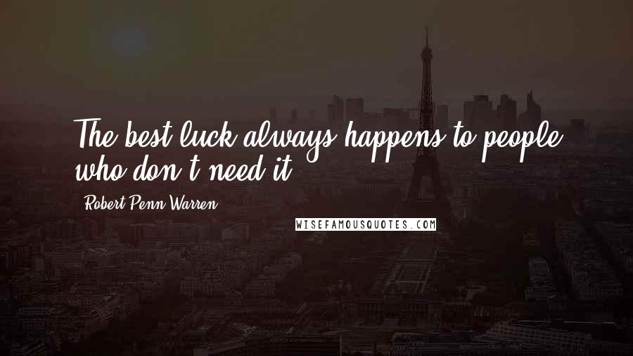 Robert Penn Warren Quotes: The best luck always happens to people who don't need it.