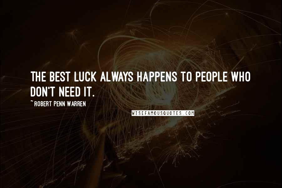 Robert Penn Warren Quotes: The best luck always happens to people who don't need it.