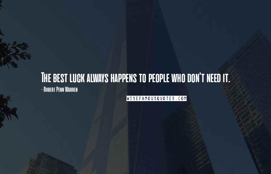 Robert Penn Warren Quotes: The best luck always happens to people who don't need it.