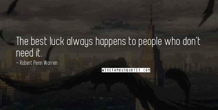 Robert Penn Warren Quotes: The best luck always happens to people who don't need it.