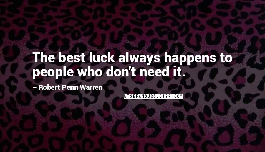 Robert Penn Warren Quotes: The best luck always happens to people who don't need it.