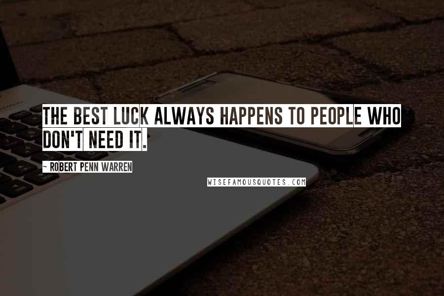 Robert Penn Warren Quotes: The best luck always happens to people who don't need it.