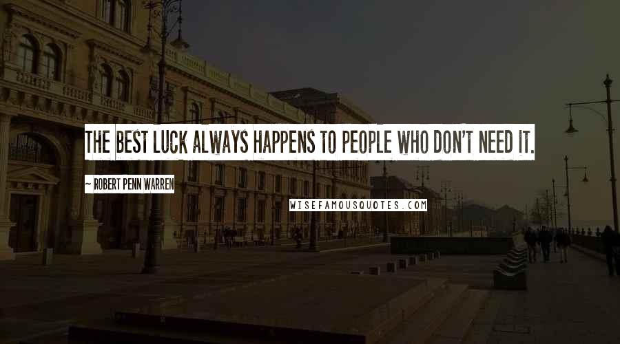 Robert Penn Warren Quotes: The best luck always happens to people who don't need it.