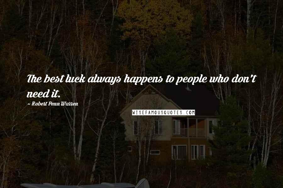 Robert Penn Warren Quotes: The best luck always happens to people who don't need it.