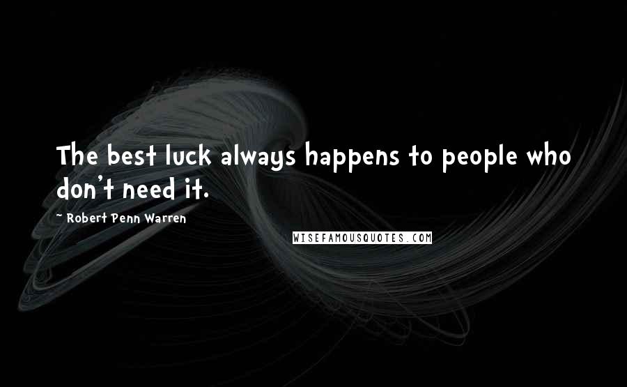 Robert Penn Warren Quotes: The best luck always happens to people who don't need it.