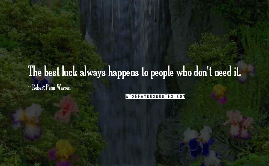 Robert Penn Warren Quotes: The best luck always happens to people who don't need it.