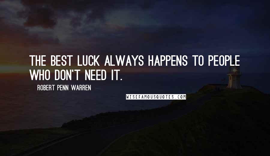 Robert Penn Warren Quotes: The best luck always happens to people who don't need it.