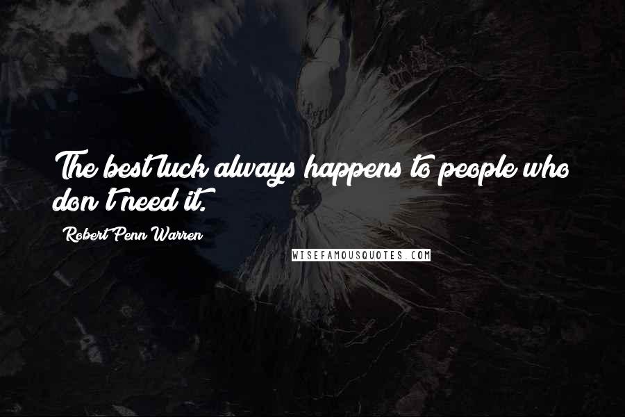 Robert Penn Warren Quotes: The best luck always happens to people who don't need it.