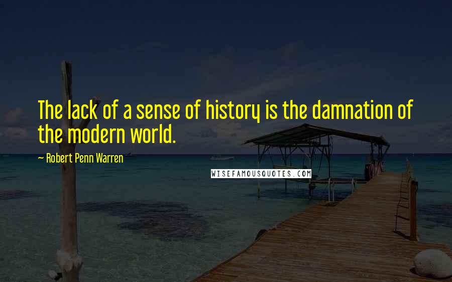 Robert Penn Warren Quotes: The lack of a sense of history is the damnation of the modern world.